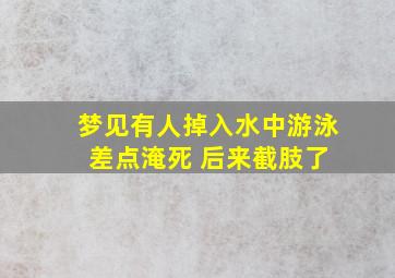 梦见有人掉入水中游泳 差点淹死 后来截肢了